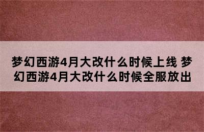 梦幻西游4月大改什么时候上线 梦幻西游4月大改什么时候全服放出